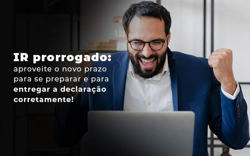 Ir Prorrogado Aproveite O Novo Prazo Para Se Preparar E Para Entregar A Declaracao Corretamente Blog Quero Montar Uma Empresa - MECONT Assessoria Contábil