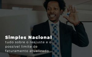 Simples Nacional Tudo Sobre O Reajuste E O Possivel Limite De Faturamento Atualizado Blog Quero Montar Uma Empresa - MECONT Assessoria Contábil